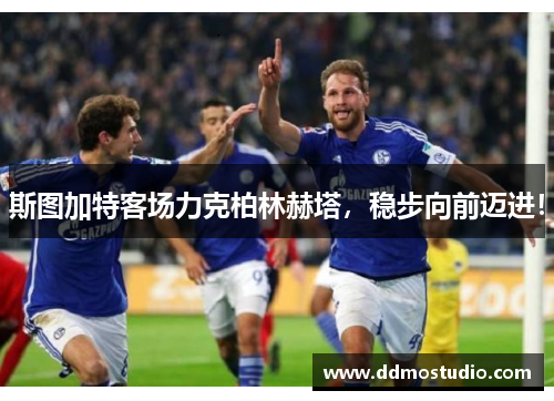 斯图加特客场力克柏林赫塔，稳步向前迈进！