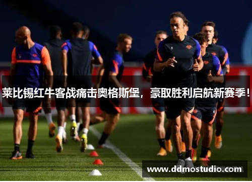 莱比锡红牛客战痛击奥格斯堡，豪取胜利启航新赛季！