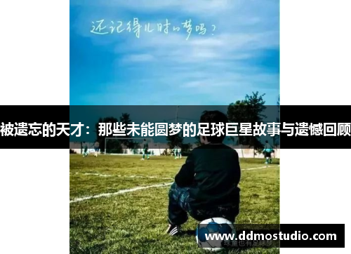 被遗忘的天才：那些未能圆梦的足球巨星故事与遗憾回顾