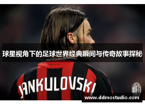 球星视角下的足球世界经典瞬间与传奇故事探秘