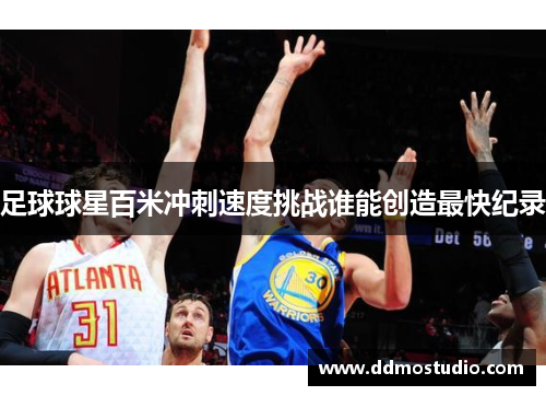 足球球星百米冲刺速度挑战谁能创造最快纪录