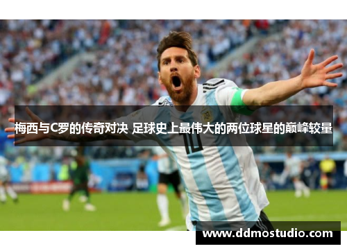 梅西与C罗的传奇对决 足球史上最伟大的两位球星的巅峰较量