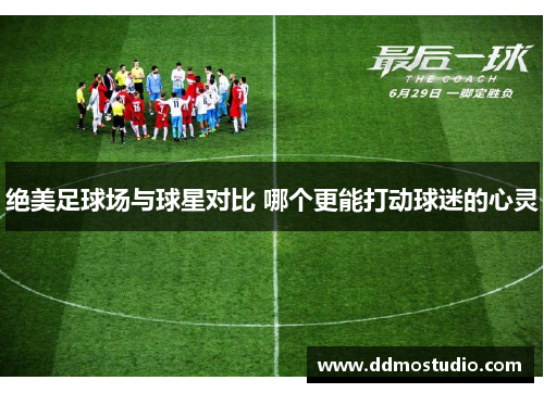 绝美足球场与球星对比 哪个更能打动球迷的心灵