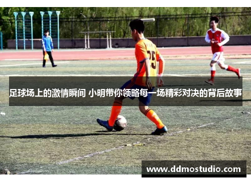 足球场上的激情瞬间 小明带你领略每一场精彩对决的背后故事