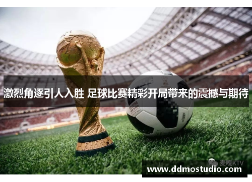 激烈角逐引人入胜 足球比赛精彩开局带来的震撼与期待