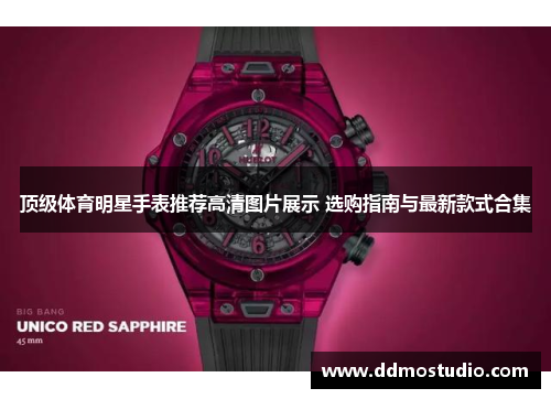 顶级体育明星手表推荐高清图片展示 选购指南与最新款式合集