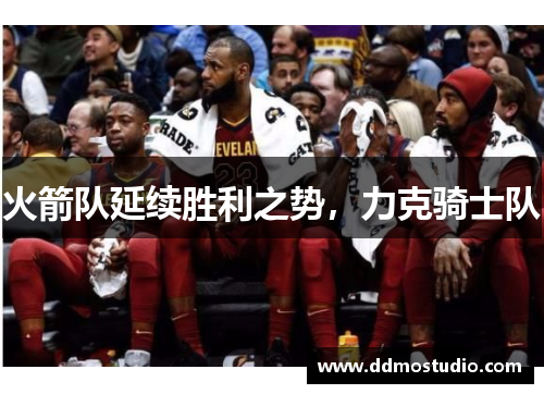 火箭队延续胜利之势，力克骑士队