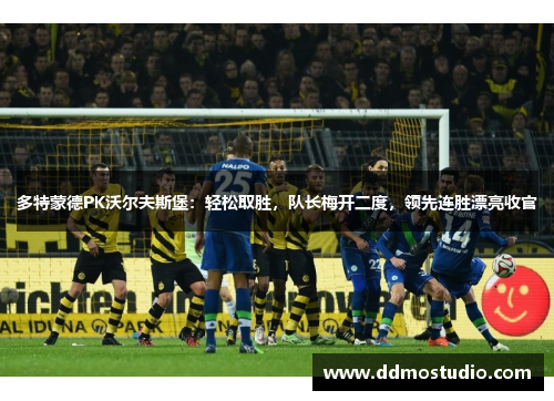 多特蒙德PK沃尔夫斯堡：轻松取胜，队长梅开二度，领先连胜漂亮收官